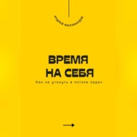 . Время на себя. Как не утонуть в потоке задач