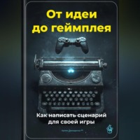 Артем Демиденко. От идеи до геймплея: Как написать сценарий для своей игры