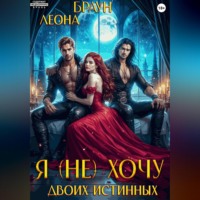 Леона Браун. Я (не) хочу двоих истинных!