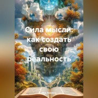 . Сила мысли: как создать свою реальность