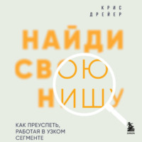 Крис Дрейер. Найди свою нишу. Как преуспеть, работая в узком сегменте