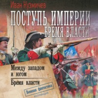 Иван Кузмичев. Поступь империи. Бремя власти: Между западом и югом. Бремя власти