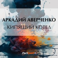 Аркадий Аверченко. Кипящий котел