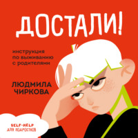 . Достали! Инструкция по выживанию с родителями