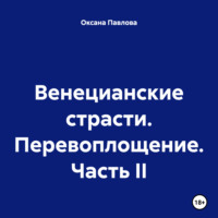 Оксана Павлова. Венецианские страсти. Перевоплощение. Часть II