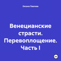 Оксана Павлова. Венецианские страсти. Перевоплощение. Часть I