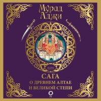 Мурад Аджи. Сага о Древнем Алтае и Великой Степи