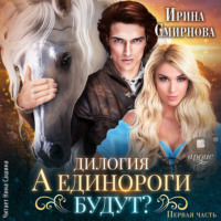 Ирина Смирнова. А единороги будут? Часть 1