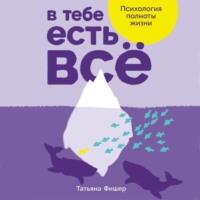 Татьяна Фишер. В тебе есть всё: Психология полноты жизни