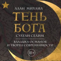. Тень Бога. Султан Селим. Владыка османов и творец современности