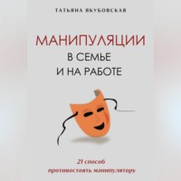 Татьяна Якубовская. Манипуляции в семье и на работе. 21 способ противостоять манипулятору