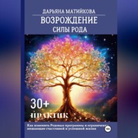 . Возрождение силы Рода. 30+ практик. Как изменить родовые программы и ограничения, мешающие счастливой и успешной жизни