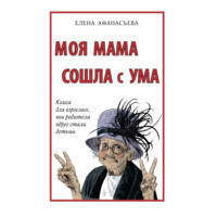 . Моя мама сошла с ума. Книга для взрослых, чьи родители вдруг стали детьми