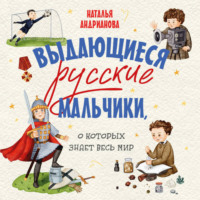 Наталья Андрианова. Выдающиеся русские мальчики, о которых знает весь мир