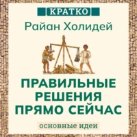 . Правильные решения прямо сейчас. Райан Холидей. Кратко