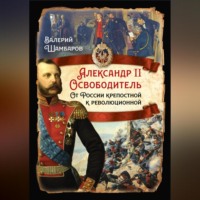 . Александр II Освободитель. От России крепостной к революционной
