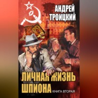 Андрей Троицкий. Личная жизнь шпиона. Книга вторая