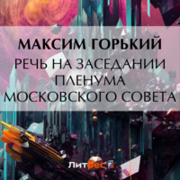 Максим Горький. Речь на заседании пленума Московского Совета