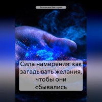 Романова Виктория. Сила намерения: как загадывать желания, чтобы они сбывались
