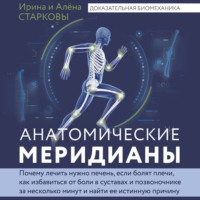 Алёна Старкова. Анатомические меридианы. Почему лечить нужно печень, если болят плечи, как избавиться от боли в суставах и позвоночнике за несколько минут и найти ее истинную причину