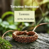 Татьяна Волхова. Танюша – дочь ведьмы