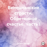 Оксана Павлова. Венецианские страсти. Обретенное счастье. Часть I