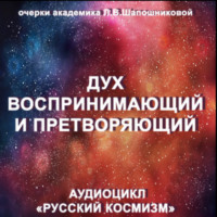 Людмила Шапошникова. Дух воспринимающий и претворяющий. Очерк академика Л.В.Шапошниковой. Аудиоцикл «Русский космизм»