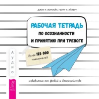 Дж. П. Форсайт. Рабочая тетрадь по осознанности и принятию при тревоге. Избавление от фобий и беспокойства