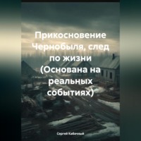 . Прикосновение Чернобыля, след по жизни (Основана на реальных событиях)