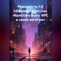 . Реальность 1.0 «Базовый курс: как перестать быть NPC в своей же игре»