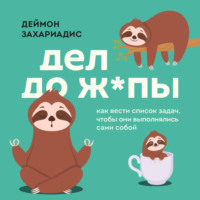 . Дел до ж*пы. Как вести список задач, чтобы они выполнялись сами собой