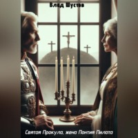 . Святая Прокула, жена Понтия Пилата