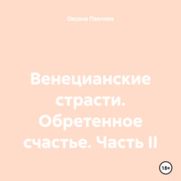 Оксана Павлова. Венецианские страсти. Обретенное счастье. Часть II