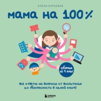 Елена Бурьевая. Мама на 100%. Все ответы на вопросы от воспитания до безопасности в одной книге!