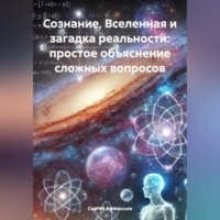 . Сознание, Вселенная и загадка реальности: простое объяснение сложных вопросов