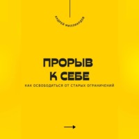 . Прорыв к себе. Как освободиться от старых ограничений