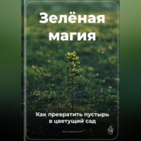 Артем Демиденко. Зелёная магия: Как превратить пустырь в цветущий сад