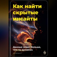 . Как найти скрытые инсайты: Данные знают больше, чем ты думаешь