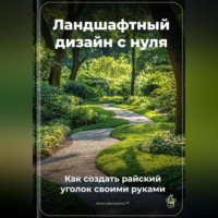 Артем Демиденко. Ландшафтный дизайн с нуля: Как создать райский уголок своими руками