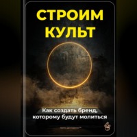 Артем Демиденко. Строим культ: Как создать бренд, которому будут молиться