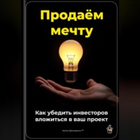 . Продаём мечту: Как убедить инвесторов вложиться в ваш проект