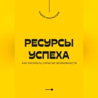 . Ресурсы успеха. Как раскрыть скрытые возможности