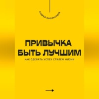 . Привычка быть лучшим. Как сделать успех стилем жизни