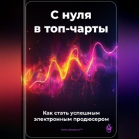 . С нуля в топ-чарты: Как стать успешным электронным продюсером
