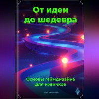 Артем Демиденко. От идеи до шедевра: Основы геймдизайна для новичков