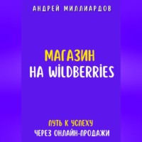 Андрей Миллиардов. Магазин на Wildberries. Путь к успеху через онлайн-продажи