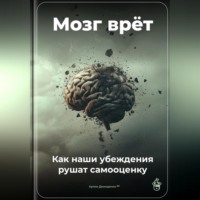 Артем Демиденко. Мозг врёт: Как наши убеждения рушат самооценку