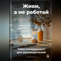 . Живи, а не работай: Тайм-менеджмент для руководителей