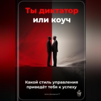 Артем Демиденко. Ты диктатор или коуч: Какой стиль управления приведёт тебя к успеху
