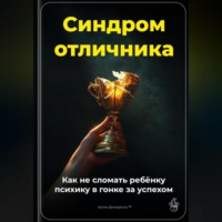 Артем Демиденко. Синдром отличника: Как не сломать ребёнку психику в гонке за успехом
